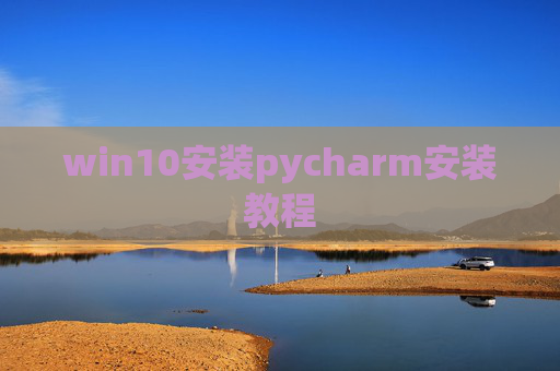 win10安装pycharm安装教程 win10安装pycharm安装教程